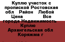 Куплю участок с пропиской.Ростовская обл › Район ­ Любой › Цена ­ 15 000 - Все города Недвижимость » Куплю   . Архангельская обл.,Коряжма г.